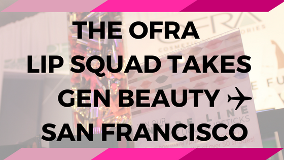 THE OFRA LIP SQUAD TAKES GEN BEAUTY SAN FRANCISCO