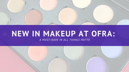 NEW IN MAKEUP AT OFRA: A MUST-HAVE IN ALL THINGS MATTE